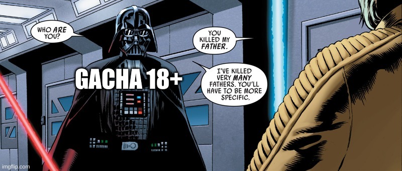 They don't even leave, they straight up and die | GACHA 18+ | image tagged in i ve killed very many things be specific | made w/ Imgflip meme maker