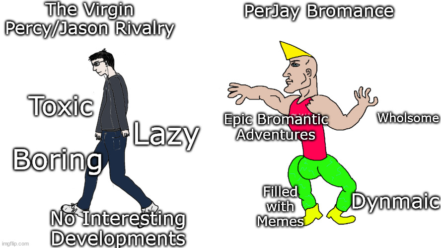 Virgin Rivalry vs Chad Bromance |  The Virgin Percy/Jason Rivalry; PerJay Bromance; Wholsome; Toxic; Epic Bromantic Adventures; Lazy; Boring; Filled with Memes; Dynmaic; No Interesting Developments | image tagged in percy jackson,virgin vs chad,chad,virgin | made w/ Imgflip meme maker