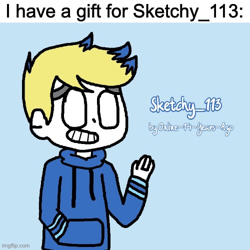 His OC is good. | I have a gift for Sketchy_113: | image tagged in sketchy,fanart,idk | made w/ Imgflip meme maker
