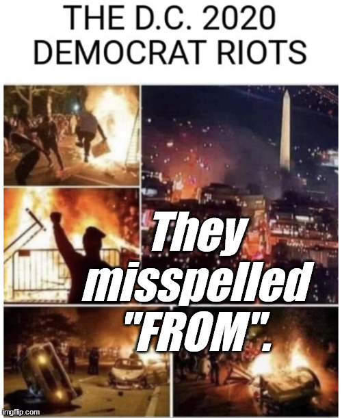 2020 'liberal' RIOTS | They misspelled "FROM". | image tagged in 2020 'liberal' riots | made w/ Imgflip meme maker