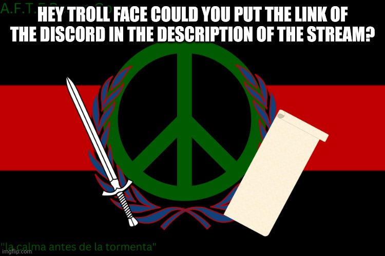 A.F.T.F Peace corps flag | HEY TROLL FACE COULD YOU PUT THE LINK OF THE DISCORD IN THE DESCRIPTION OF THE STREAM? | image tagged in a f t f peace corps flag | made w/ Imgflip meme maker