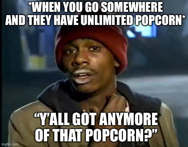 Give Me All The Popcorn | *WHEN YOU GO SOMEWHERE AND THEY HAVE UNLIMITED POPCORN*; “Y’ALL GOT ANYMORE OF THAT POPCORN?” | image tagged in y'all got any more of that,popcorn,unlimited,food,yum | made w/ Imgflip meme maker