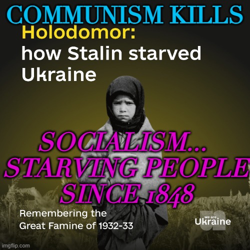 Socialism... starving people since 1848 | COMMUNISM KILLS; SOCIALISM... 
STARVING PEOPLE
SINCE 1848 | image tagged in holodomor remembering the great famine of 1932-33 | made w/ Imgflip meme maker