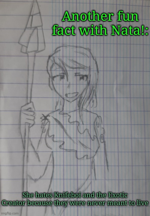 She hates beings like them | Another fun fact with Nata!:; She hates Knifeboi and the Exotic Creator because they were never meant to live | image tagged in nata | made w/ Imgflip meme maker