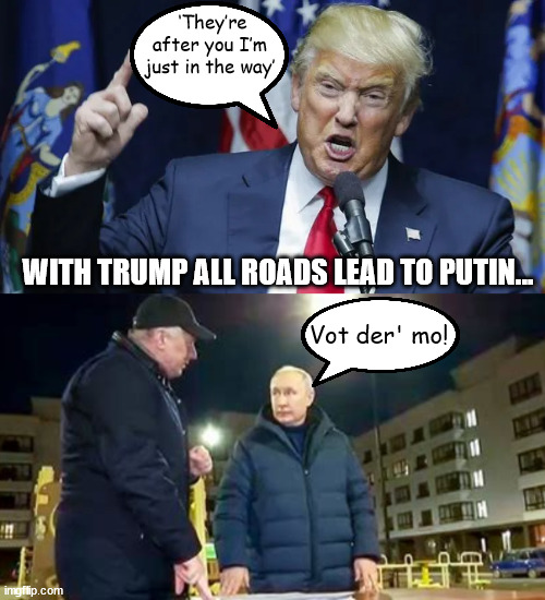 2 turds with one stone. | ‘They’re after you I’m just in the way’; WITH TRUMP ALL ROADS LEAD TO PUTIN... Vot der' mo! | image tagged in donald trump,vladimir putin,maga,war criminals,bone spurs,russia | made w/ Imgflip meme maker