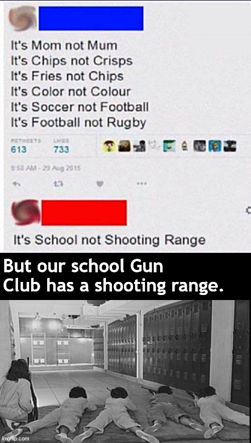 Gotta be real in the Land of the Living | But our school Gun Club has a shooting range. | image tagged in memes,dark humor,guns | made w/ Imgflip meme maker