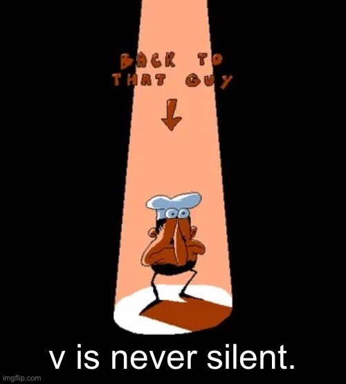 Back to that guy | v is never silent. | image tagged in back to that guy | made w/ Imgflip meme maker