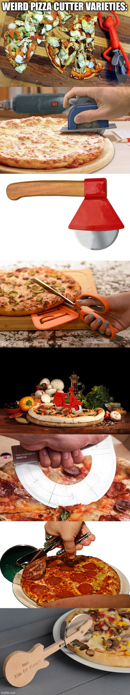 Pizza cutters | WEIRD PIZZA CUTTER VARIETIES: | image tagged in pizza,pizza time stops,pizza time | made w/ Imgflip meme maker