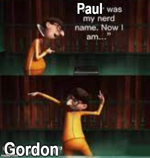 idk | Paul; Gordon | image tagged in victor was my nerd name | made w/ Imgflip meme maker