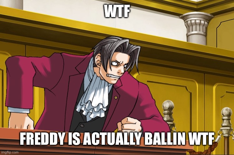 miles edgeworth pissed damage ace attorney | WTF FREDDY IS ACTUALLY BALLIN WTF | image tagged in miles edgeworth pissed damage ace attorney | made w/ Imgflip meme maker