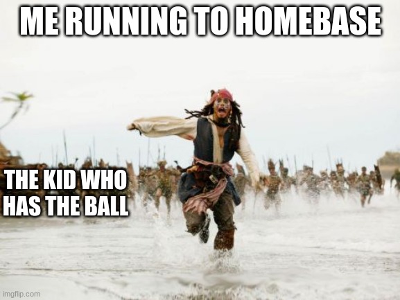 Jack Sparrow Being Chased Meme | ME RUNNING TO HOMEBASE; THE KID WHO HAS THE BALL | image tagged in memes,jack sparrow being chased | made w/ Imgflip meme maker