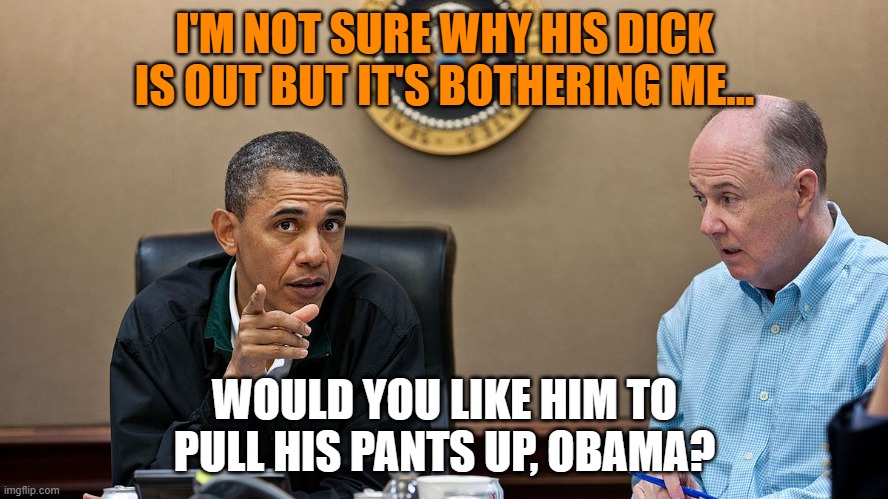 obamatized | I'M NOT SURE WHY HIS DICK IS OUT BUT IT'S BOTHERING ME... WOULD YOU LIKE HIM TO PULL HIS PANTS UP, OBAMA? | image tagged in obama,barack obama,cool obama,president trump,president | made w/ Imgflip meme maker