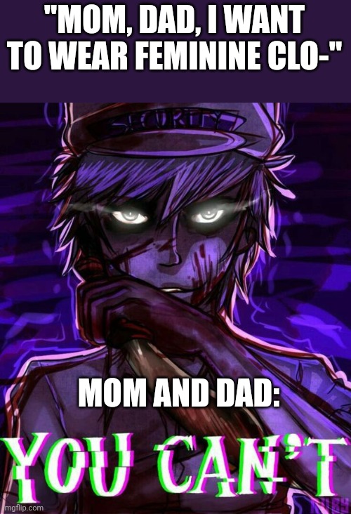 I want to be a femboy but nOoOoOoOoOo (repost 'cus spelling error) | "MOM, DAD, I WANT TO WEAR FEMININE CLO-"; MOM AND DAD: | image tagged in you can't,femboy,fnaf,purple guy,funny,why are you reading the tags | made w/ Imgflip meme maker