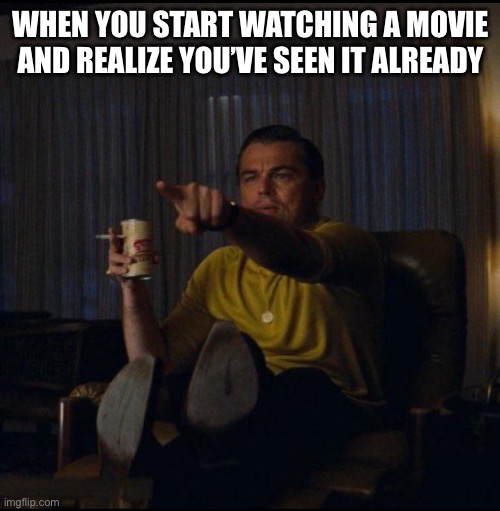 When You Forgot That You’ve Seen A Movie | WHEN YOU START WATCHING A MOVIE AND REALIZE YOU’VE SEEN IT ALREADY | image tagged in leonardo dicaprio pointing,movies,watch again,forgot,ive seen this one before | made w/ Imgflip meme maker