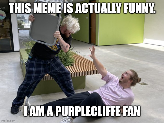 Alpharad hitting purplecliffe with a chair | THIS MEME IS ACTUALLY FUNNY. I AM A PURPLECLIFFE FAN | image tagged in alpharad hitting purplecliffe with a chair | made w/ Imgflip meme maker