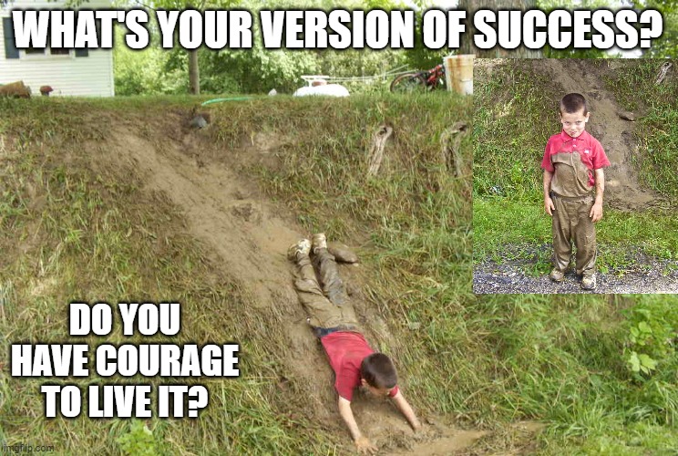 What is success? | WHAT'S YOUR VERSION OF SUCCESS? DO YOU HAVE COURAGE TO LIVE IT? | image tagged in success,funny,kids | made w/ Imgflip meme maker