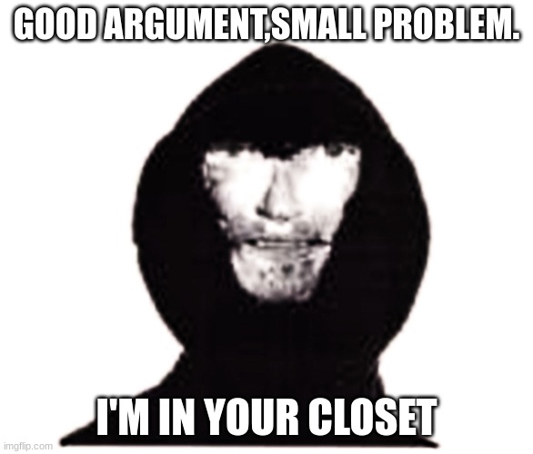 Intruder | GOOD ARGUMENT,SMALL PROBLEM. I'M IN YOUR CLOSET | image tagged in intruder | made w/ Imgflip meme maker