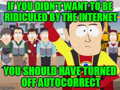 Thank Yolo, Carton Hierarchy! | IF YOU DIDN'T WANT TO BE RIDICULED BY THE INTERNET YOU SHOULD HAVE TURNED OFF AUTOCORRECT | image tagged in memes,captain hindsight,autocorrect,funny | made w/ Imgflip meme maker