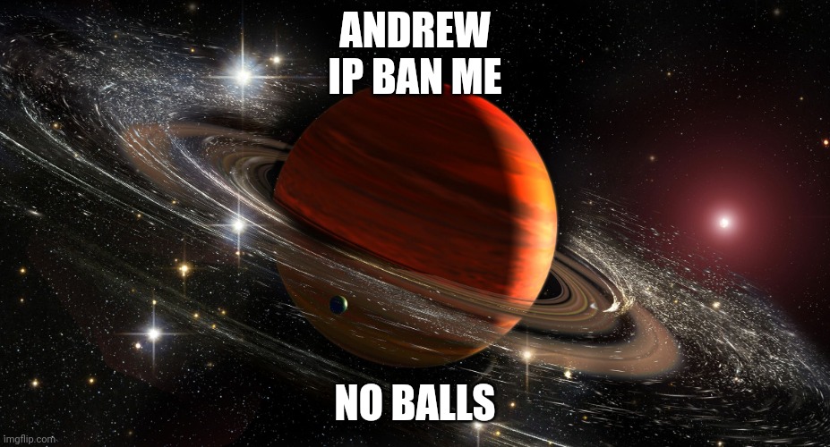 Saturn | ANDREW
IP BAN ME; NO BALLS | image tagged in saturn | made w/ Imgflip meme maker