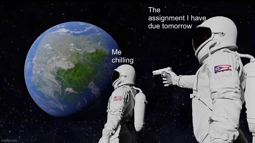 So true | The assignment I have due tomorrow; Me chilling | image tagged in memes,always has been | made w/ Imgflip meme maker