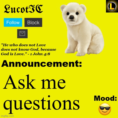 . | Ask me questions; 😎 | image tagged in lucotic polar bear announcement temp v3 | made w/ Imgflip meme maker