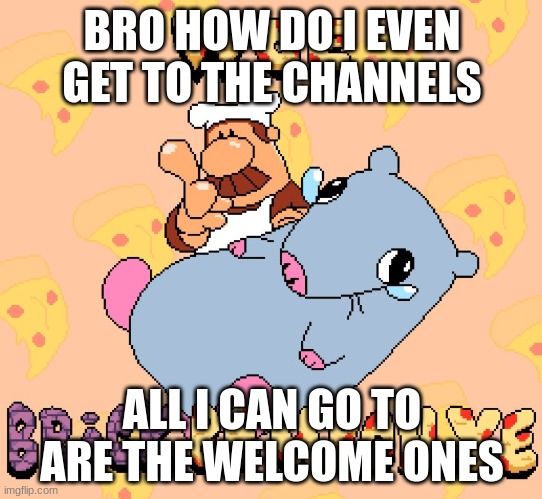 Discord is insanely confusing | BRO HOW DO I EVEN GET TO THE CHANNELS; ALL I CAN GO TO ARE THE WELCOME ONES | image tagged in woe brick be upon ye | made w/ Imgflip meme maker
