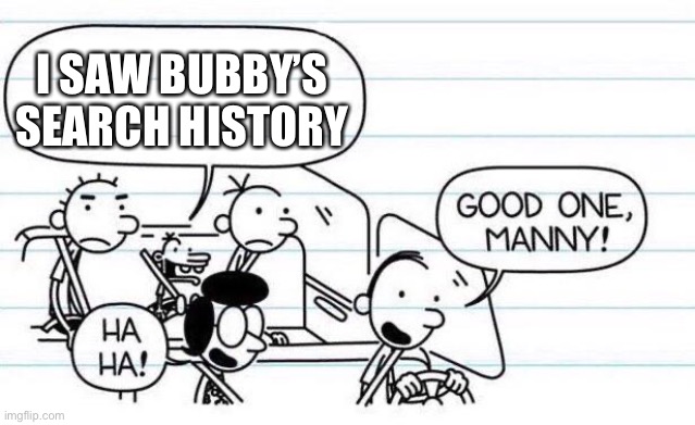 good one manny | I SAW BUBBY’S SEARCH HISTORY | image tagged in good one manny | made w/ Imgflip meme maker