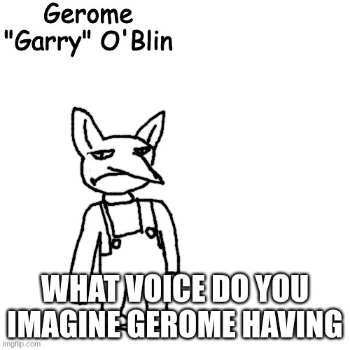 Gerome "Garry" O'Blin | WHAT VOICE DO YOU IMAGINE GEROME HAVING | image tagged in gerome garry o'blin | made w/ Imgflip meme maker