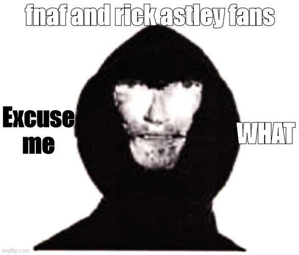 Intruder | fnaf and rick astley fans Excuse me WHAT | image tagged in intruder | made w/ Imgflip meme maker