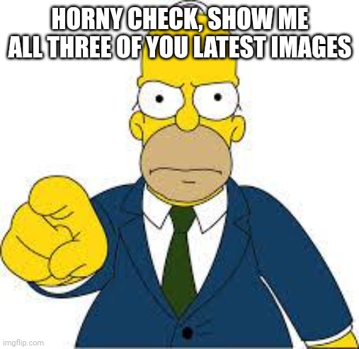 Hey you  | HORNY CHECK, SHOW ME ALL THREE OF YOU LATEST IMAGES | image tagged in hey you | made w/ Imgflip meme maker