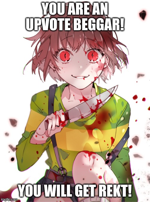 Undertale Chara | YOU ARE AN UPVOTE BEGGAR! YOU WILL GET REKT! | image tagged in undertale chara | made w/ Imgflip meme maker