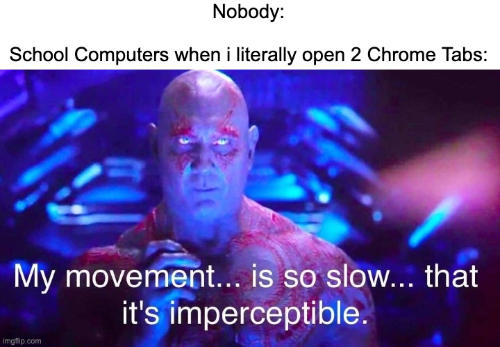 Why are they so slow? | Nobody:
 
School Computers when i literally open 2 Chrome Tabs: | image tagged in drax,memes,so true memes,funny,computers,school | made w/ Imgflip meme maker