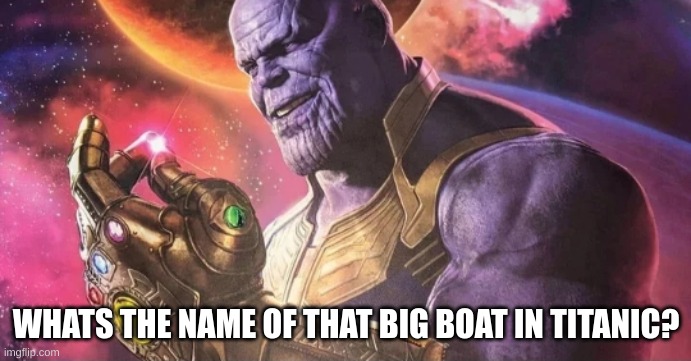 anyone? | WHAT'S THE NAME OF THAT BIG BOAT IN TITANIC? | image tagged in thanos snap | made w/ Imgflip meme maker