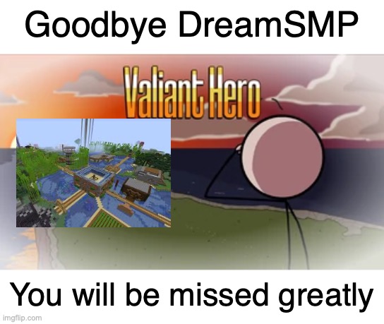 I still can't believe its actually over. I wasn't ready to say goodbye | Goodbye DreamSMP; You will be missed greatly | image tagged in valiant hero,dream smp,sad | made w/ Imgflip meme maker
