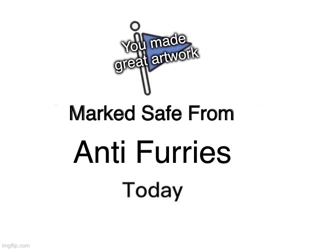 Marked Safe From Meme | Anti Furries You made great artwork | image tagged in memes,marked safe from | made w/ Imgflip meme maker