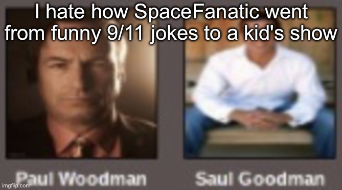 paul vs saul | I hate how SpaceFanatic went from funny 9/11 jokes to a kid's show | image tagged in paul vs saul | made w/ Imgflip meme maker