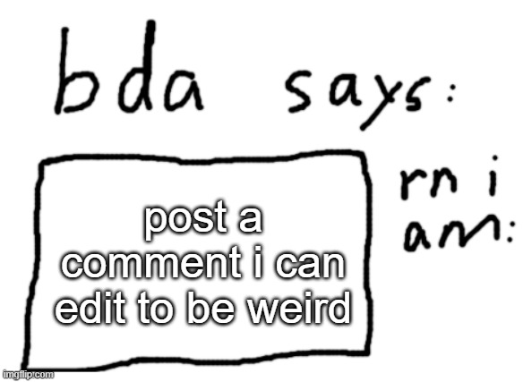 already edited and it went well | post a comment i can edit to be weird | image tagged in official badlydrawnaxolotl announcement temp | made w/ Imgflip meme maker