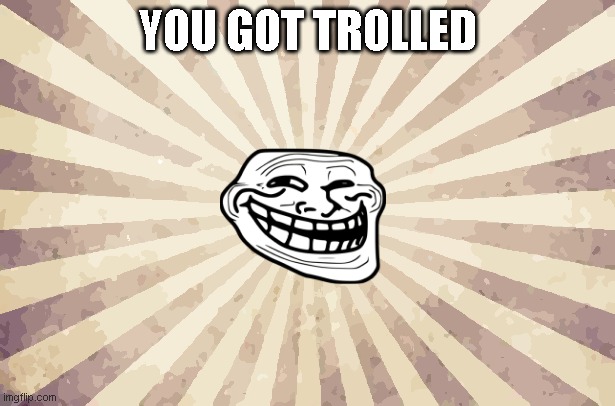 Got Trolled | YOU GOT TROLLED | image tagged in troll face,funny memes,memes | made w/ Imgflip meme maker