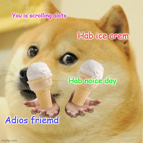 Doge | You is scrolling alots; Hab ice crem; Hab noice day; Adios friemd | image tagged in memes,doge | made w/ Imgflip meme maker