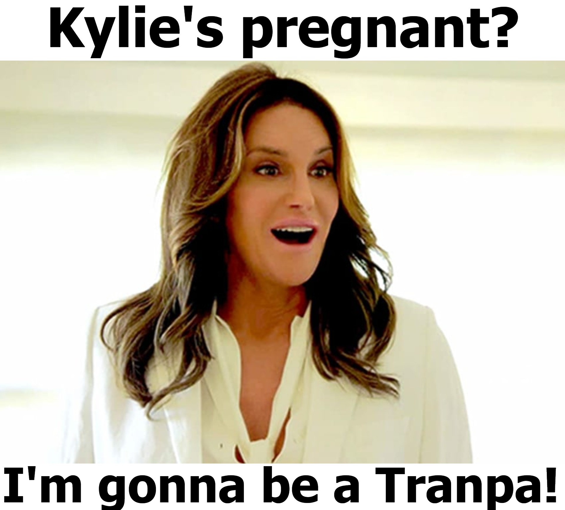 Kylie's pregnant? I'm gonna be a Tranpa! | image tagged in caitlyn jenner,brucaitlyn jenner,bruce jenner,tranpa,tired of hearing about transgenders,gender confusion | made w/ Imgflip meme maker