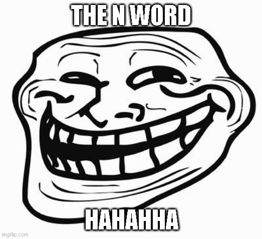 Trollface | THE N WORD HAHAHHA | image tagged in trollface | made w/ Imgflip meme maker