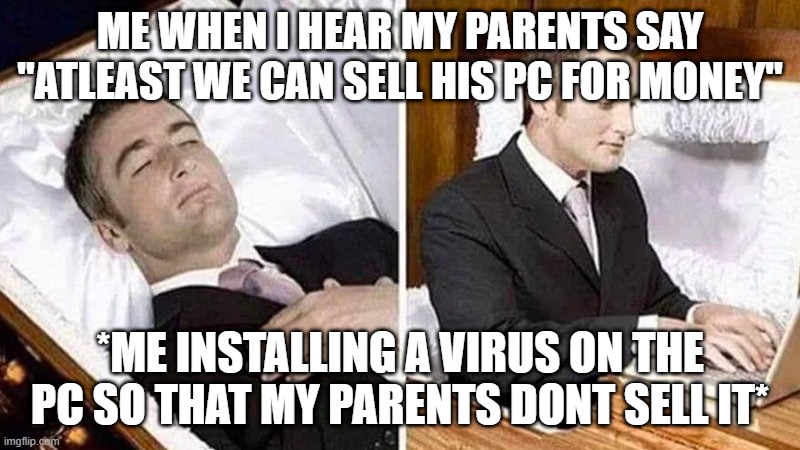 real | ME WHEN I HEAR MY PARENTS SAY "ATLEAST WE CAN SELL HIS PC FOR MONEY"; *ME INSTALLING A VIRUS ON THE PC SO THAT MY PARENTS DONT SELL IT* | image tagged in deceased man in coffin typing | made w/ Imgflip meme maker