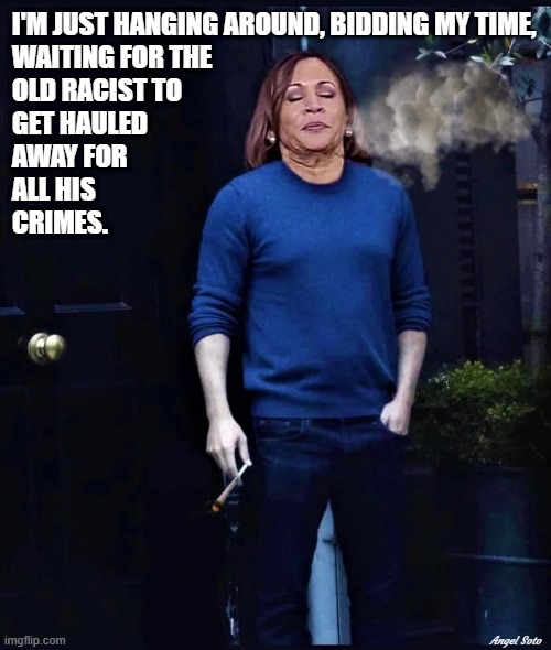 Ghetto Kamala smoking pot and hanging around | I'M JUST HANGING AROUND, BIDDING MY TIME, 
WAITING FOR THE
OLD RACIST TO
GET HAULED
AWAY FOR
ALL HIS   
CRIMES. Angel Soto | image tagged in kamala harris,racist,smoking,pot,weed,joint | made w/ Imgflip meme maker