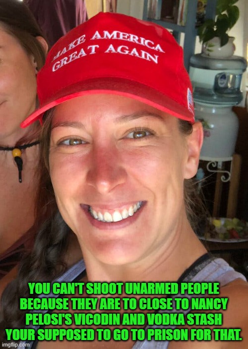YOU CAN'T SHOOT UNARMED PEOPLE BECAUSE THEY ARE TO CLOSE TO NANCY PELOSI'S VICODIN AND VODKA STASH YOUR SUPPOSED TO GO TO PRISON FOR THAT. | made w/ Imgflip meme maker