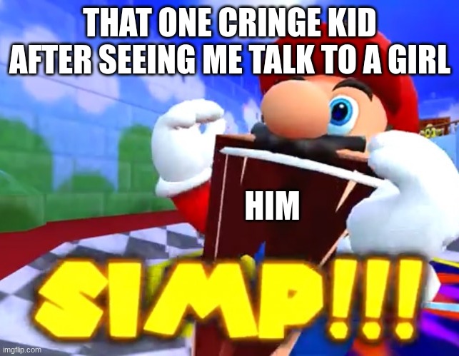 This happened to me | THAT ONE CRINGE KID AFTER SEEING ME TALK TO A GIRL; HIM | image tagged in simp | made w/ Imgflip meme maker