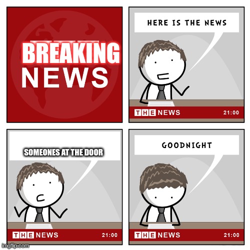 the news | BREAKING; SOMEONES AT THE DOOR | image tagged in the news | made w/ Imgflip meme maker