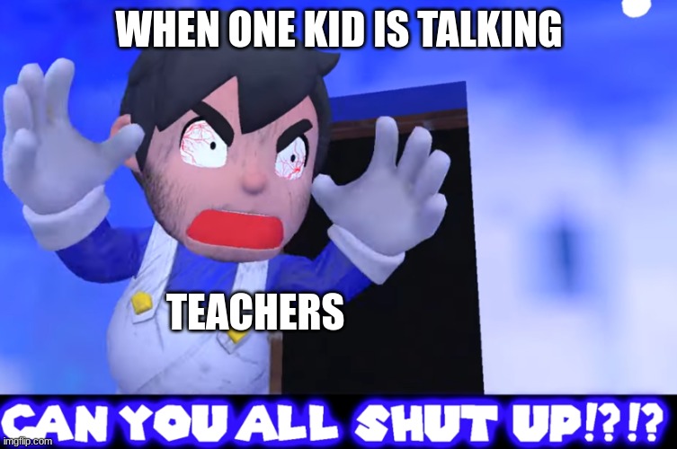 Why does this happen | WHEN ONE KID IS TALKING; TEACHERS | image tagged in it s gotta be perfect | made w/ Imgflip meme maker