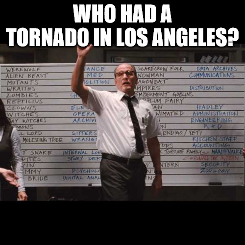 LA Tornado | WHO HAD A TORNADO IN LOS ANGELES? | image tagged in who had | made w/ Imgflip meme maker