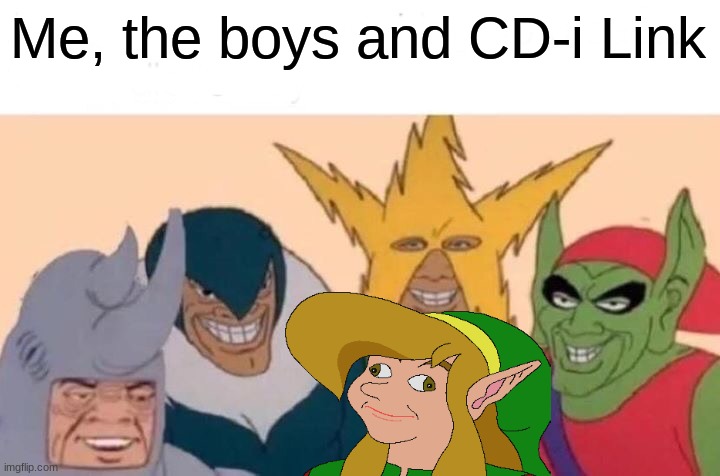 Me And The Boys | Me, the boys and CD-i Link | image tagged in memes,me and the boys | made w/ Imgflip meme maker