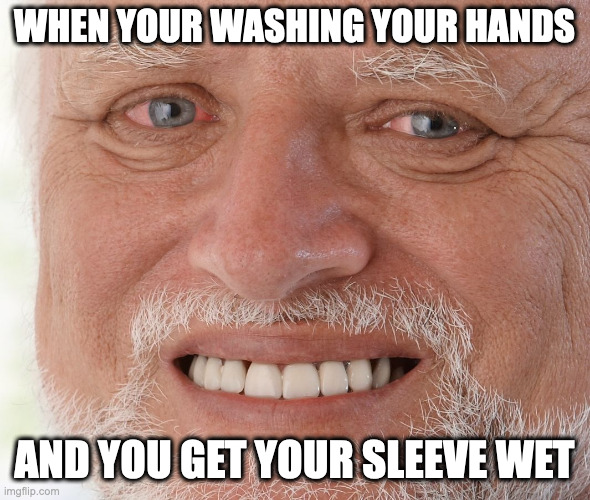 PAIN | WHEN YOUR WASHING YOUR HANDS; AND YOU GET YOUR SLEEVE WET | image tagged in hide the pain harold | made w/ Imgflip meme maker